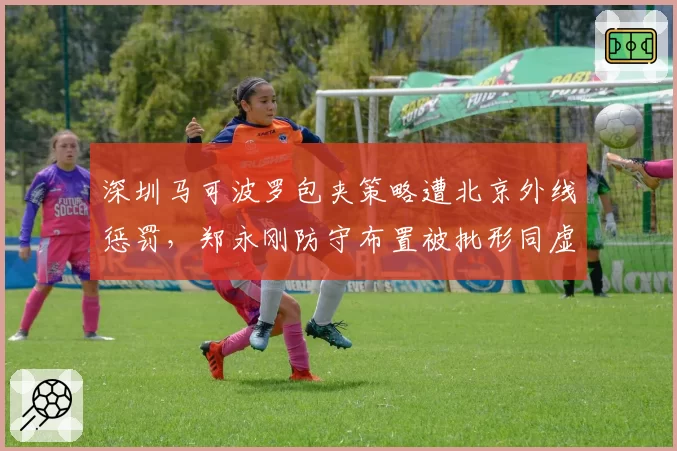 深圳马可波罗包夹策略遭北京外线惩罚，郑永刚防守布置被批形同虚设