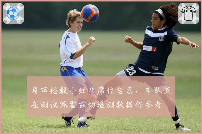 角田裕毅小红牛席位告急，车队正在测试佩雷兹的遥测数据作参考