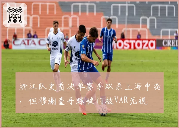 浙江队史首次单赛季双杀上海申花，但穆谢奎手球破门被VAR无视