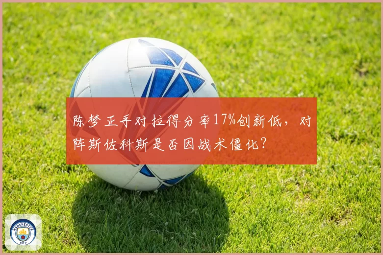 陈梦正手对拉得分率17%创新低，对阵斯佐科斯是否因战术僵化？