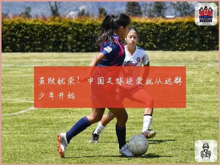 虽败犹荣!中国足球逆袭就从这群少年开始
