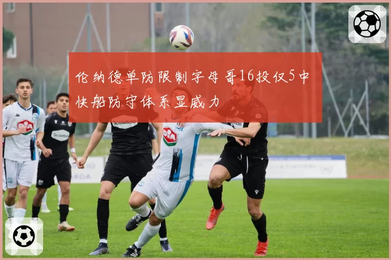 伦纳德单防限制字母哥16投仅5中 快船防守体系显威力