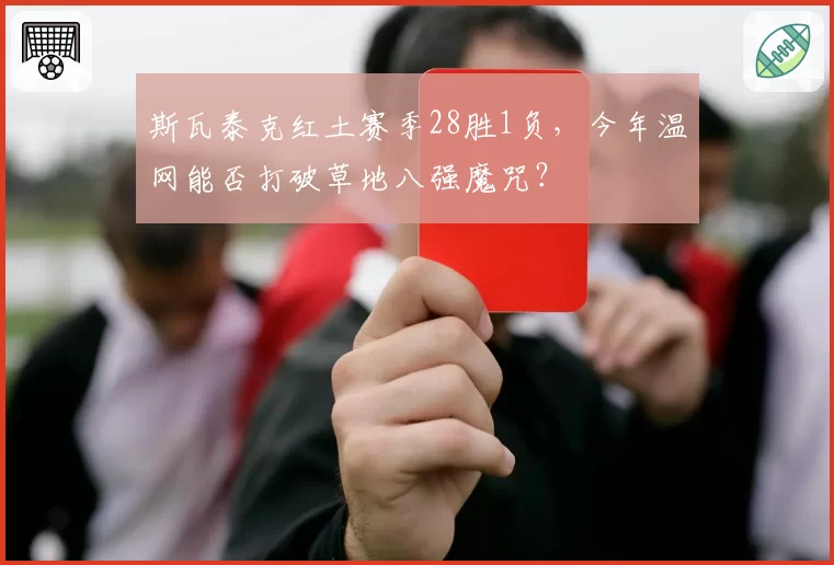 斯瓦泰克红土赛季28胜1负，今年温网能否打破草地八强魔咒？