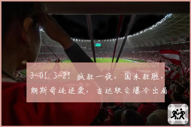 3-0！3-2！疯狂一夜，国米狂胜，朗斯奇迹逆袭，吉达联合爆冷出局
