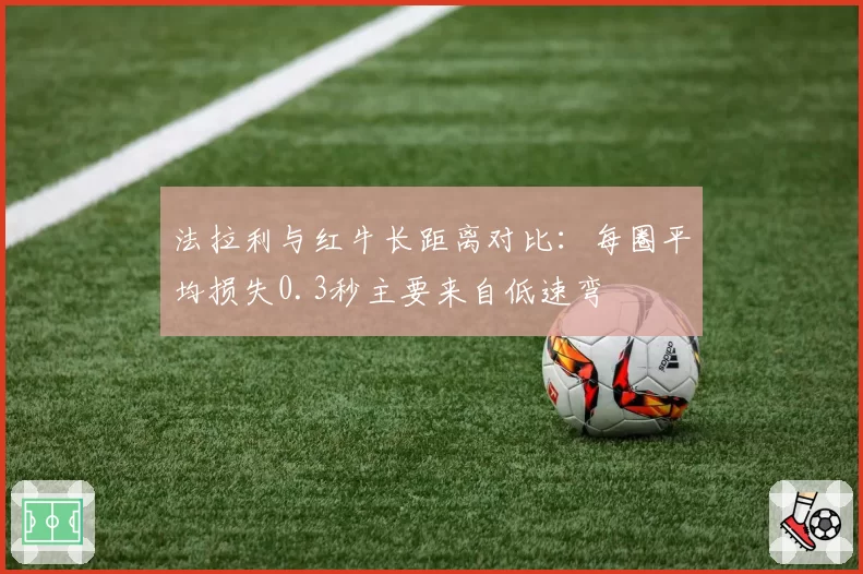 法拉利与红牛长距离对比：每圈平均损失0.3秒主要来自低速弯