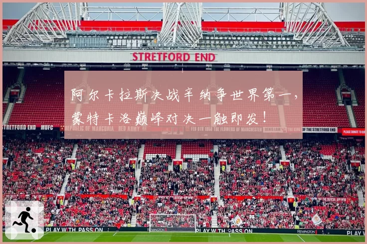 阿尔卡拉斯决战辛纳争世界第一，蒙特卡洛巅峰对决一触即发！