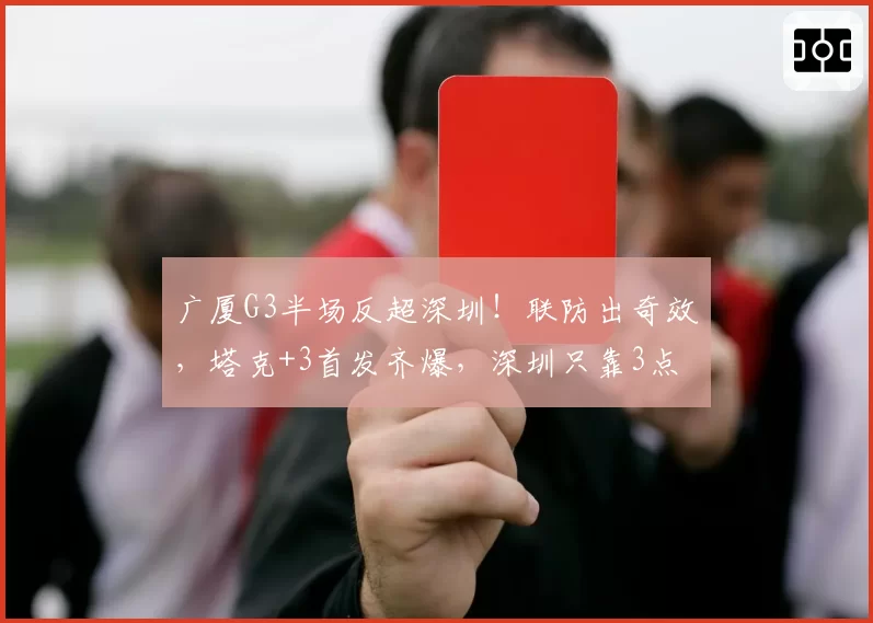 广厦G3半场反超深圳!联防出奇效,塔克+3首发齐爆,深圳只靠3点