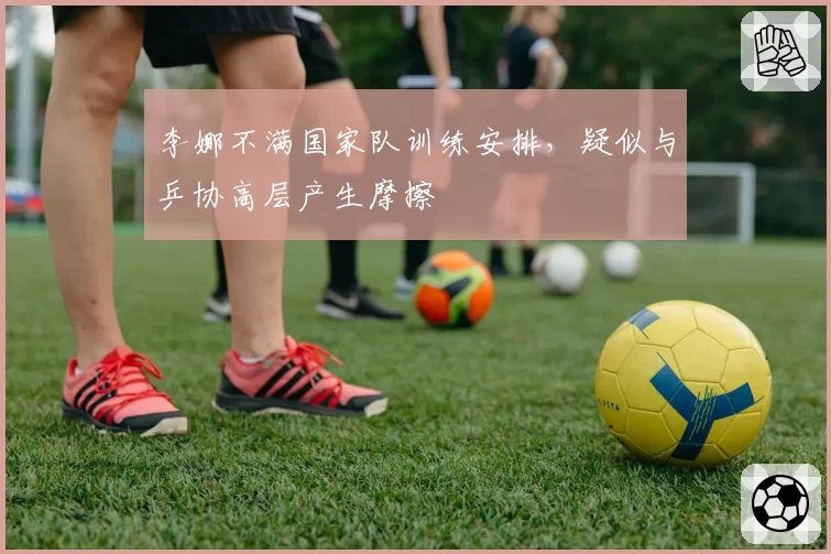 李娜不满国家队训练安排，疑似与乒协高层产生摩擦
