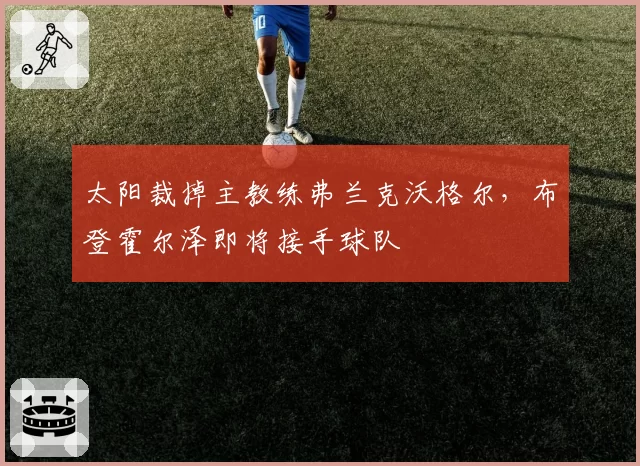 太阳裁掉主教练弗兰克沃格尔，布登霍尔泽即将接手球队