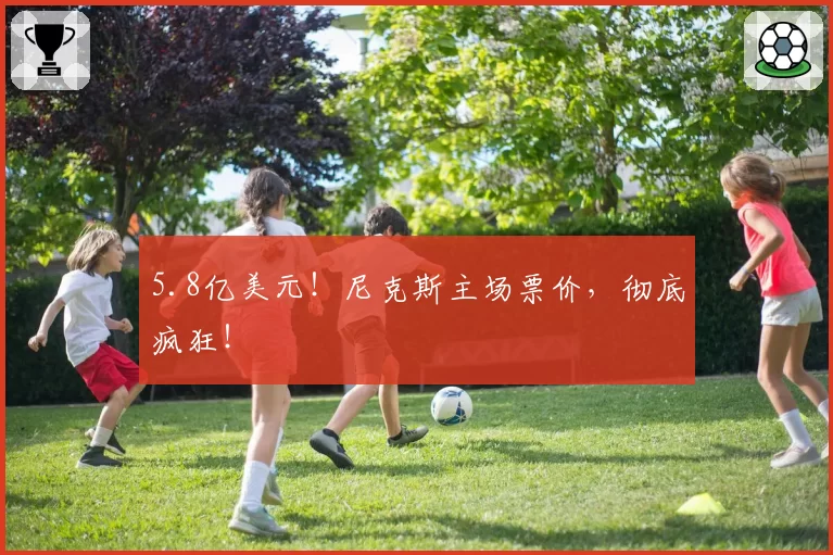 5.8亿美元！尼克斯主场票价，彻底疯狂！