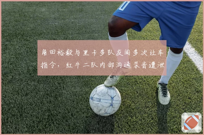 角田裕毅与里卡多队友间多次让车指令，红牛二队内部沟通录音遭泄露引争议