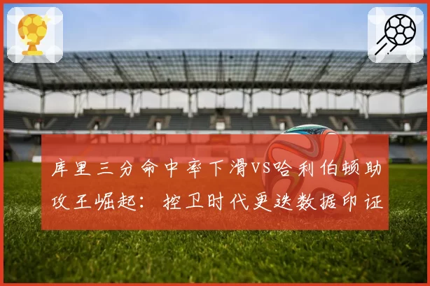 库里三分命中率下滑vs哈利伯顿助攻王崛起：控卫时代更迭数据印证