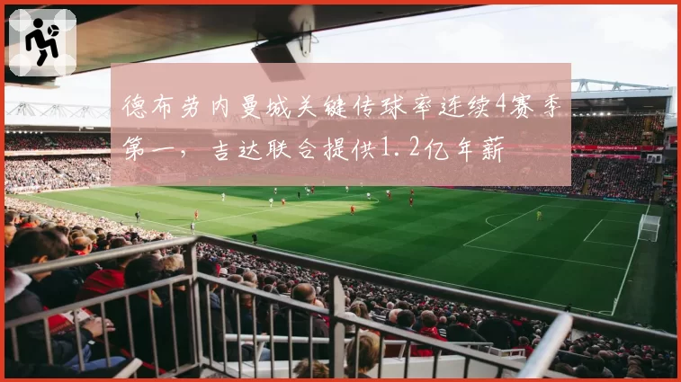 德布劳内曼城关键传球率连续4赛季第一，吉达联合提供1.2亿年薪