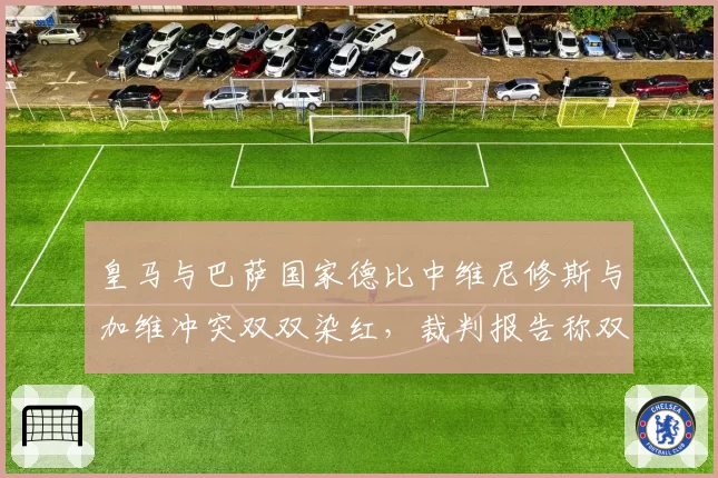 皇马与巴萨国家德比中维尼修斯与加维冲突双双染红，裁判报告称双方言语挑衅