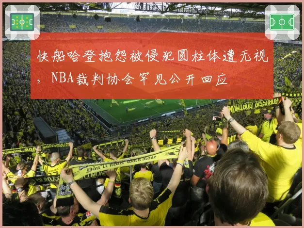 快船哈登抱怨被侵犯圆柱体遭无视，NBA裁判协会罕见公开回应