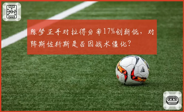 陈梦正手对拉得分率17%创新低，对阵斯佐科斯是否因战术僵化？