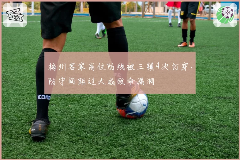 梅州客家高位防线被三镇4次打穿，防守间距过大成致命漏洞