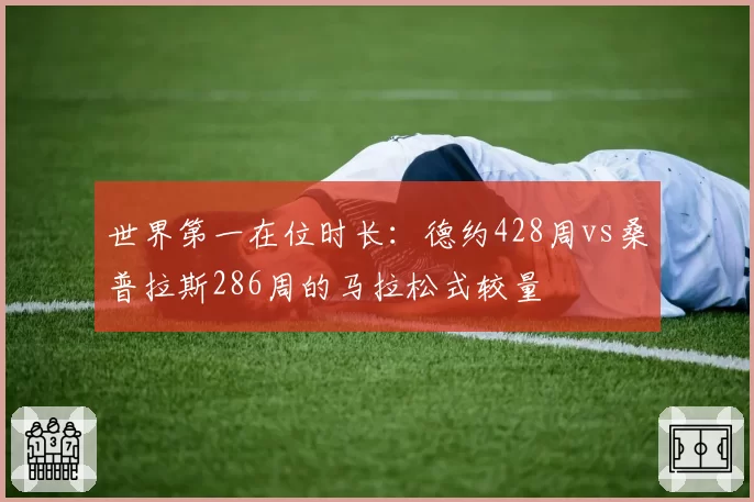 世界第一在位时长：德约428周vs桑普拉斯286周的马拉松式较量