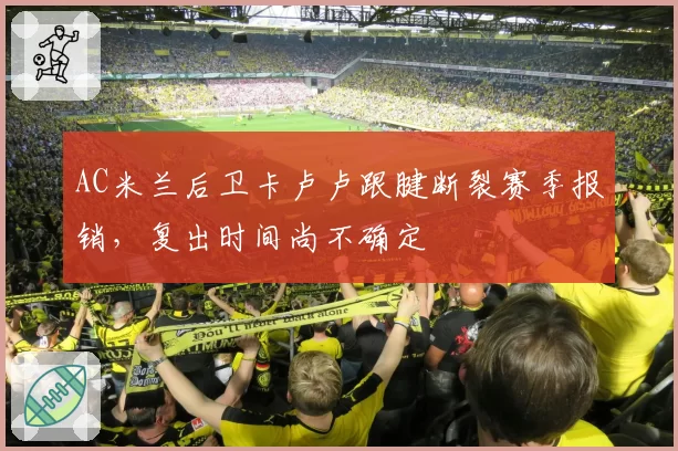 AC米兰后卫卡卢卢跟腱断裂赛季报销，复出时间尚不确定