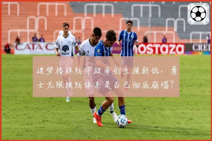 追梦格林防守效率创生涯新低,勇士无限换防体系是否已彻底崩塌?