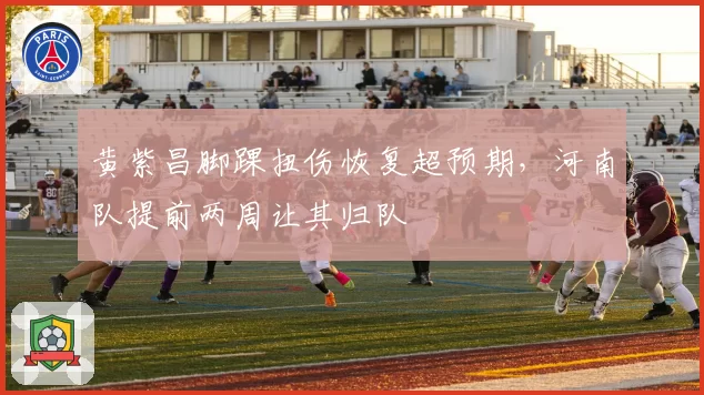 黄紫昌脚踝扭伤恢复超预期，河南队提前两周让其归队