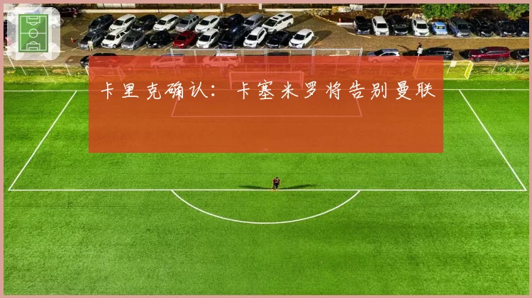 卡里克确认：卡塞米罗将告别曼联
